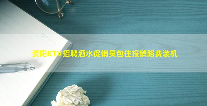 资阳KTV招聘酒水促销员包住报销路费装机